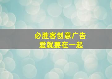 必胜客创意广告 爱就要在一起